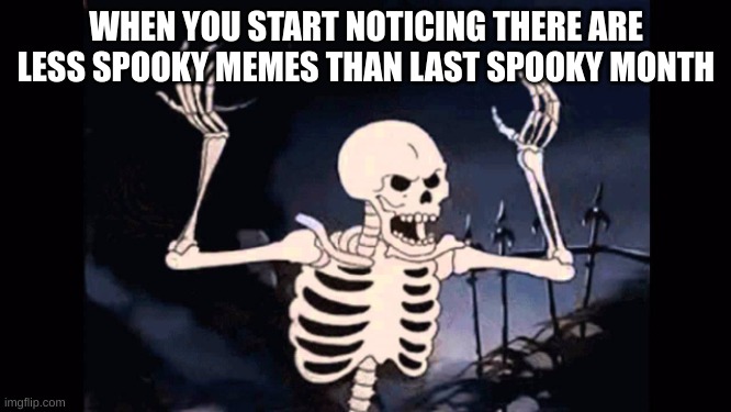 >=( | WHEN YOU START NOTICING THERE ARE LESS SPOOKY MEMES THAN LAST SPOOKY MONTH | image tagged in angry skeleton | made w/ Imgflip meme maker