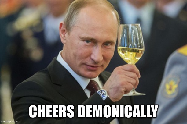 Putin Cheers | CHEERS DEMONICALLY | image tagged in putin cheers | made w/ Imgflip meme maker
