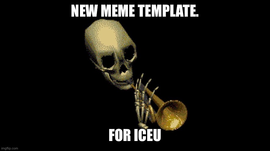 Doot doot skelly boi | NEW MEME TEMPLATE. FOR ICEU | image tagged in doot doot skelly boi | made w/ Imgflip meme maker
