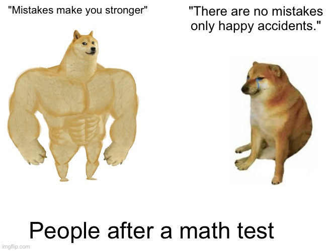 People after a math test | "Mistakes make you stronger"; "There are no mistakes only happy accidents."; People after a math test | image tagged in memes,buff doge vs cheems | made w/ Imgflip meme maker