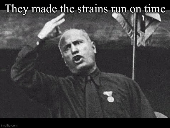 Mussolini | They made the strains run on time | image tagged in mussolini | made w/ Imgflip meme maker