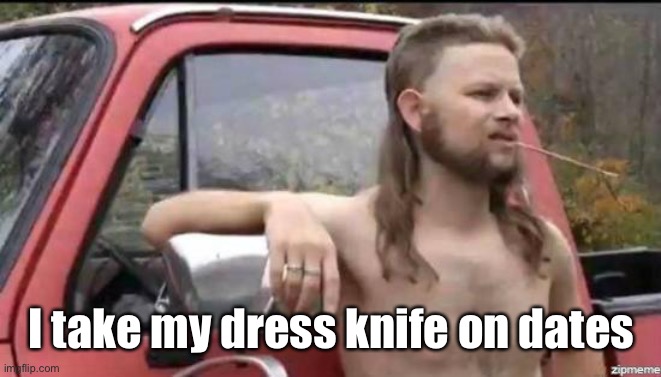 almost politically correct redneck | I take my dress knife on dates | image tagged in almost politically correct redneck | made w/ Imgflip meme maker