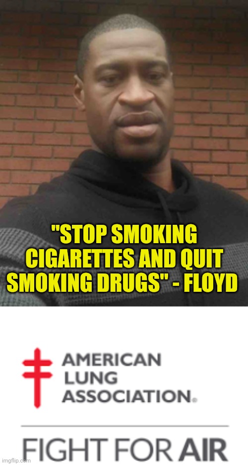 A public service announcement | "STOP SMOKING CIGARETTES AND QUIT SMOKING DRUGS" - FLOYD | image tagged in george floyd,cancer | made w/ Imgflip meme maker
