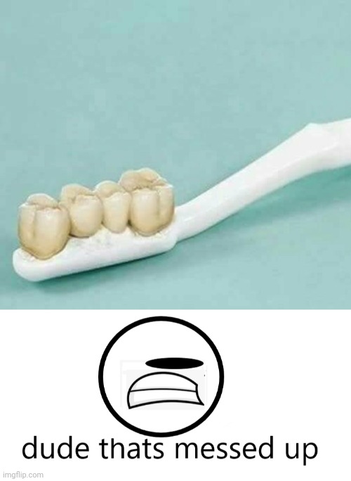 Cursed toothbrush | image tagged in dude thats messed up,cursed image,toothbrush,teeth,tooth,memes | made w/ Imgflip meme maker