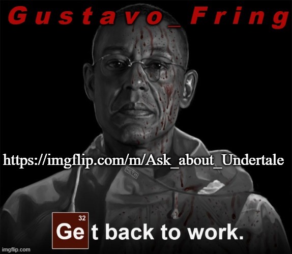 https://imgflip.com/m/Ask_about_Undertale | https://imgflip.com/m/Ask_about_Undertale | image tagged in gustavo fring template | made w/ Imgflip meme maker