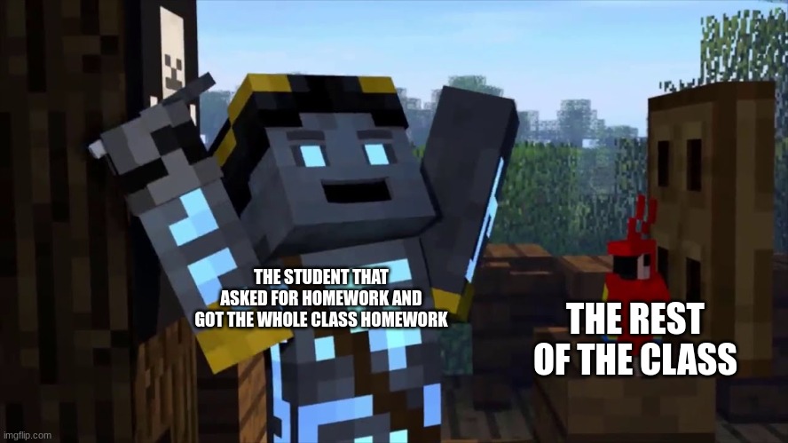 school of war 3 | THE STUDENT THAT ASKED FOR HOMEWORK AND GOT THE WHOLE CLASS HOMEWORK; THE REST OF THE CLASS | image tagged in meme | made w/ Imgflip meme maker