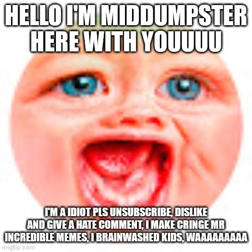mrpooper talking about himself ?? | HELLO I'M MIDDUMPSTER HERE WITH YOUUUU; I'M A IDIOT PLS UNSUBSCRIBE, DISLIKE AND GIVE A HATE COMMENT, I MAKE CRINGE MR INCREDIBLE MEMES, I BRAINWASHED KIDS, WAAAAAAAAA | image tagged in mr dweller | made w/ Imgflip meme maker