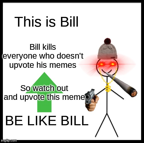 yeah | This is Bill; Bill kills everyone who doesn't upvote his memes; So watch out and upvote this meme; BE LIKE BILL | image tagged in memes,be like bill | made w/ Imgflip meme maker