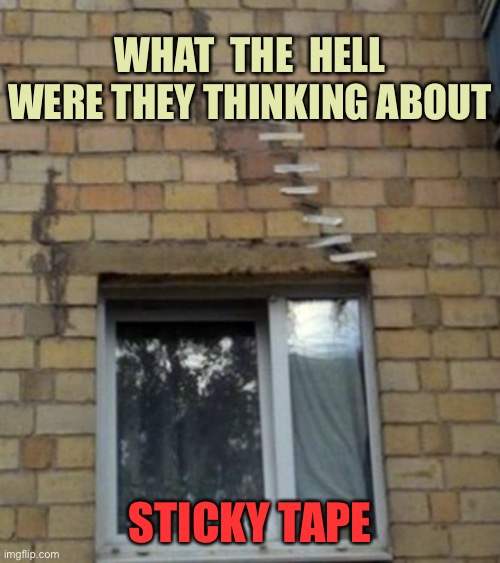 Building repair | WHAT  THE  HELL WERE THEY THINKING ABOUT; STICKY TAPE | image tagged in one job,you had one job,building repair,sticky tape,what the hell | made w/ Imgflip meme maker