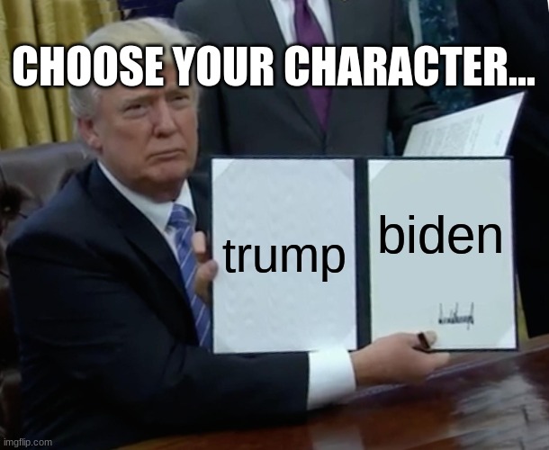 Trump Bill Signing | CHOOSE YOUR CHARACTER... trump; biden | image tagged in memes,trump bill signing | made w/ Imgflip meme maker