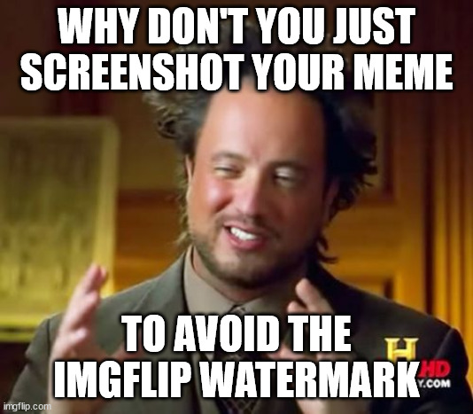 Big Brain | WHY DON'T YOU JUST SCREENSHOT YOUR MEME; TO AVOID THE IMGFLIP WATERMARK | image tagged in memes,ancient aliens | made w/ Imgflip meme maker