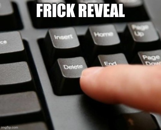 Delete | FRICK REVEAL | image tagged in delete | made w/ Imgflip meme maker