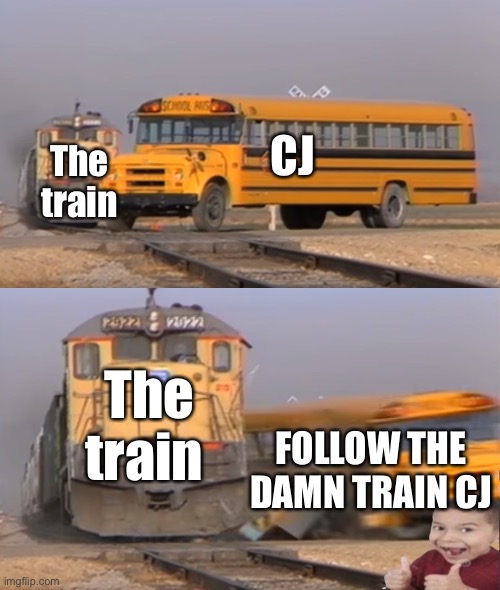 Follow the damn train CJ |  CJ; The train; The train; FOLLOW THE DAMN TRAIN CJ | image tagged in a train hitting a school bus,cj,big smoke,follow the damn train cj | made w/ Imgflip meme maker