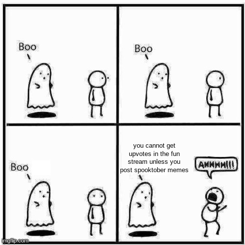 So annoying when you don't have other ideas | you cannot get upvotes in the fun stream unless you post spooktober memes | image tagged in ghost boo,spooktober,halloween,ghost,memes,funny | made w/ Imgflip meme maker