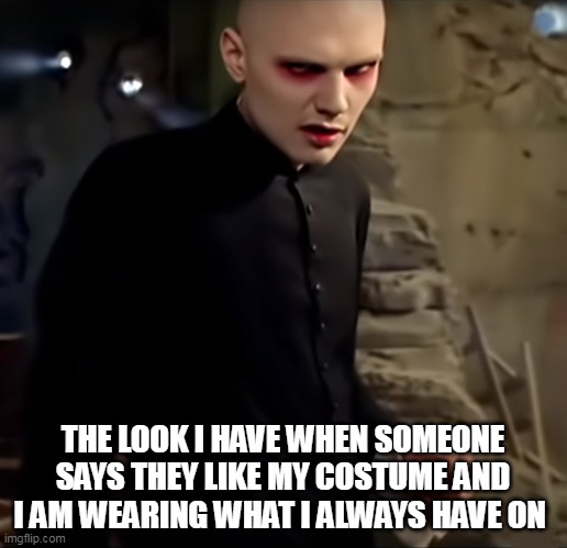 Halloween costume | THE LOOK I HAVE WHEN SOMEONE SAYS THEY LIKE MY COSTUME AND I AM WEARING WHAT I ALWAYS HAVE ON | image tagged in smashing pumpkins,funny,halloween,halloween costume,annoyed,clothes | made w/ Imgflip meme maker