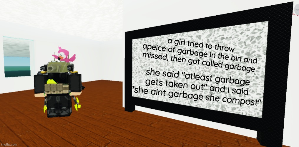 GrEy whiteboard | a girl tried to throw apeice of garbage in the bin and missed, then got called garbage; she said "atleast garbage gets taken out" and i said "she aint garbage she compost" | image tagged in grey whiteboard | made w/ Imgflip meme maker