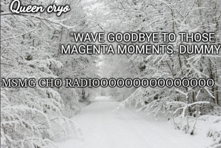 GOOD MORNING MORIOH-CHO | MSMG CHO RADIOOOOOOOOOOOOOOO | image tagged in the snowy temp of queen cryo | made w/ Imgflip meme maker