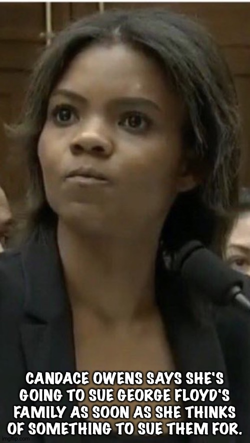 Going Full NaziTard | CANDACE OWENS SAYS SHE'S GOING TO SUE GEORGE FLOYD'S FAMILY AS SOON AS SHE THINKS OF SOMETHING TO SUE THEM FOR. | image tagged in candace owens goes full nazi | made w/ Imgflip meme maker