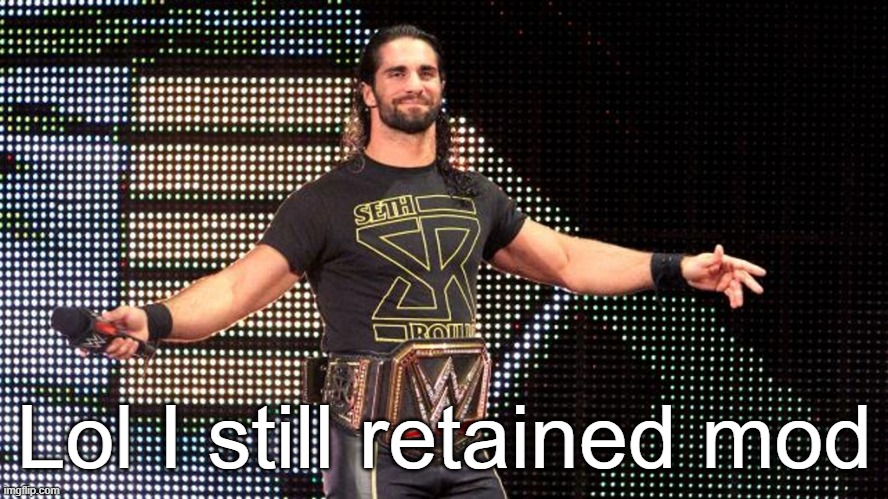 Seth Rollins | Lol I still retained mod | image tagged in seth rollins | made w/ Imgflip meme maker