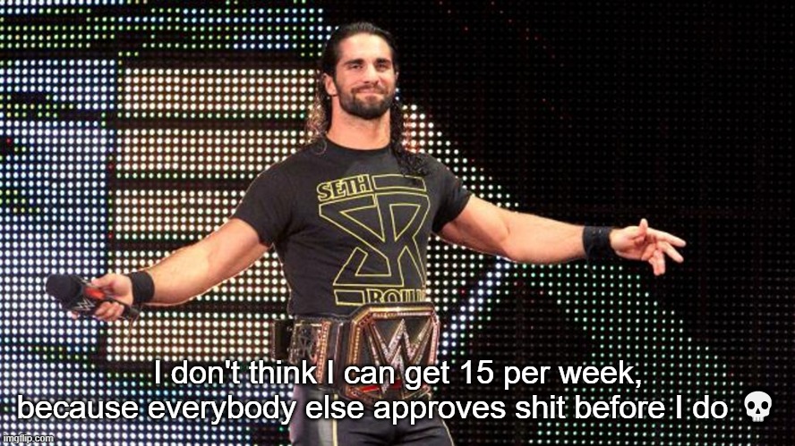 Seth Rollins | I don't think I can get 15 per week, because everybody else approves shit before I do 💀 | image tagged in seth rollins | made w/ Imgflip meme maker