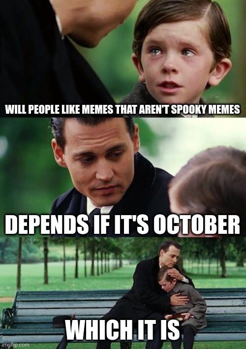 sorry :=( | WILL PEOPLE LIKE MEMES THAT AREN'T SPOOKY MEMES; DEPENDS IF IT'S OCTOBER; WHICH IT IS | image tagged in memes,finding neverland | made w/ Imgflip meme maker