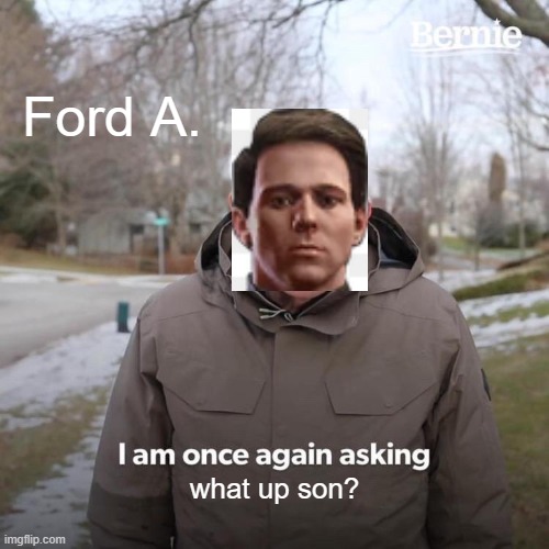 Bernie I Am Once Again Asking For Your Support | Ford A. what up son? | image tagged in memes,bernie i am once again asking for your support | made w/ Imgflip meme maker