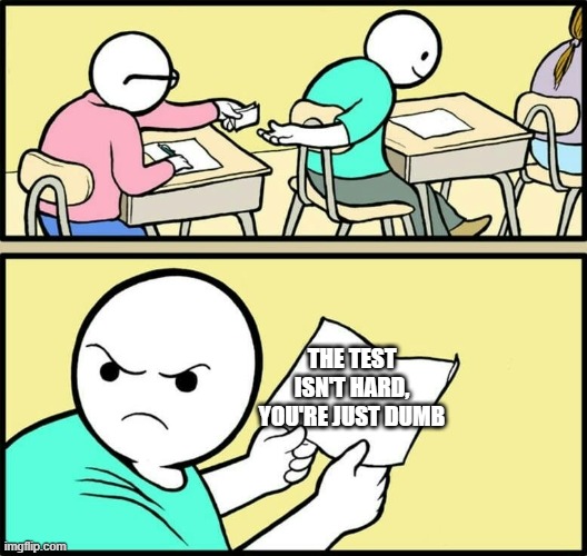 IDOMEMES2o0 | THE TEST ISN'T HARD, YOU'RE JUST DUMB | image tagged in idomemes2o0 | made w/ Imgflip meme maker