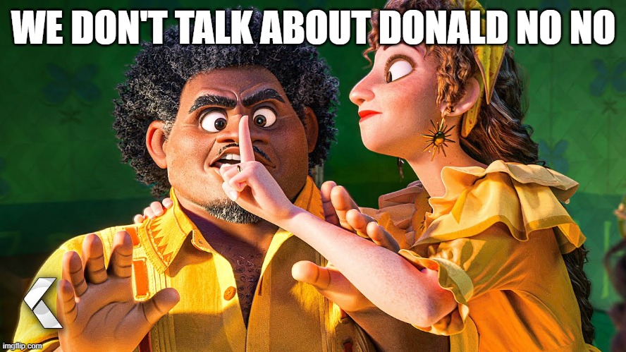 We Don't Talk about Bruno | WE DON'T TALK ABOUT DONALD NO NO | image tagged in we don't talk about bruno,donald trump,american politics,idiots,capitol hill | made w/ Imgflip meme maker