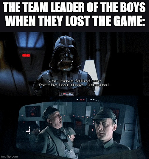 Boys Game | THE TEAM LEADER OF THE BOYS; WHEN THEY LOST THE GAME: | image tagged in boys vs girls,star wars | made w/ Imgflip meme maker
