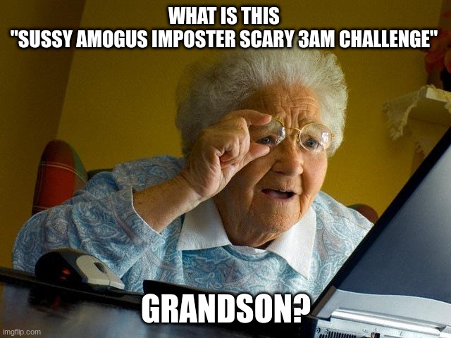 Grandma Finds The Internet Meme | WHAT IS THIS 
"SUSSY AMOGUS IMPOSTER SCARY 3AM CHALLENGE"; GRANDSON? | image tagged in memes,grandma finds the internet | made w/ Imgflip meme maker