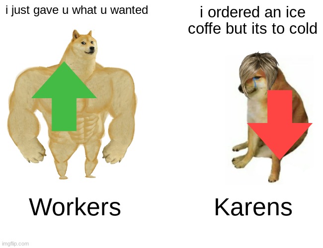 Buff Doge vs. Cheems Meme | i just gave u what u wanted i ordered an ice coffe but its to cold Workers Karens | image tagged in memes,buff doge vs cheems | made w/ Imgflip meme maker