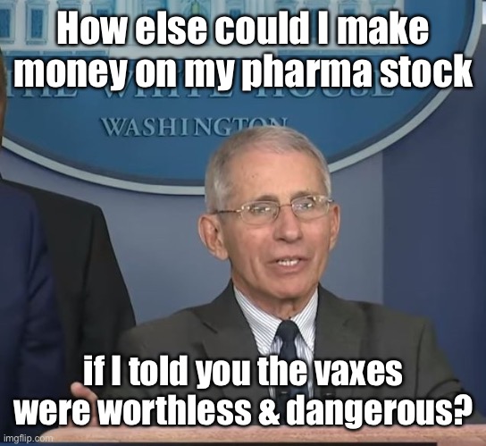 Dr Fauci | How else could I make money on my pharma stock if I told you the vases were worthless & dangerous? | image tagged in dr fauci | made w/ Imgflip meme maker