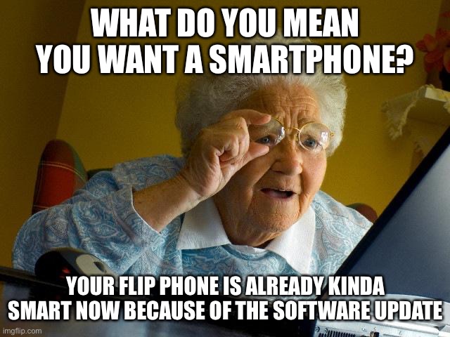 Grandma Finds The Internet Meme | WHAT DO YOU MEAN YOU WANT A SMARTPHONE? YOUR FLIP PHONE IS ALREADY KINDA SMART NOW BECAUSE OF THE SOFTWARE UPDATE | image tagged in memes,grandma finds the internet | made w/ Imgflip meme maker