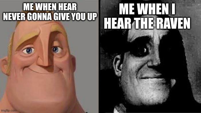 ... | ME WHEN I HEAR THE RAVEN; ME WHEN HEAR NEVER GONNA GIVE YOU UP | image tagged in tramautized mr incredible | made w/ Imgflip meme maker