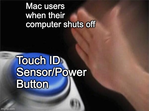 Blank Nut Button | Mac users when their computer shuts off; Touch ID Sensor/Power Button | image tagged in memes,blank nut button,random,relatable,mac,touchid | made w/ Imgflip meme maker