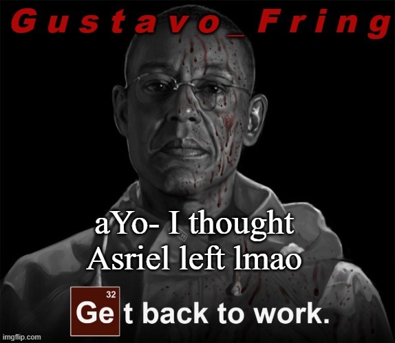 Gustavo Fring template | aYo- I thought Asriel left lmao | image tagged in gustavo fring template | made w/ Imgflip meme maker