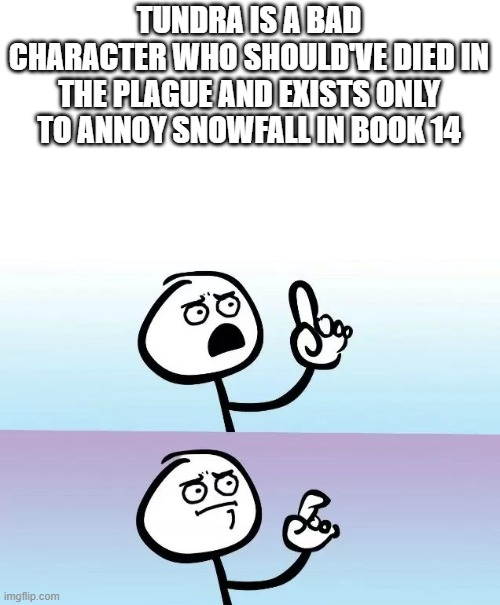 TUNDRA IS A BAD CHARACTER WHO SHOULD'VE DIED IN THE PLAGUE AND EXISTS ONLY TO ANNOY SNOWFALL IN BOOK 14 | made w/ Imgflip meme maker