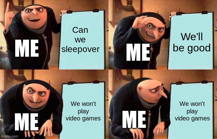 d | Can we sleepover; We'll be good; ME; ME; We won't play video games; We won't play video games; ME; ME | image tagged in memes,gru's plan | made w/ Imgflip meme maker