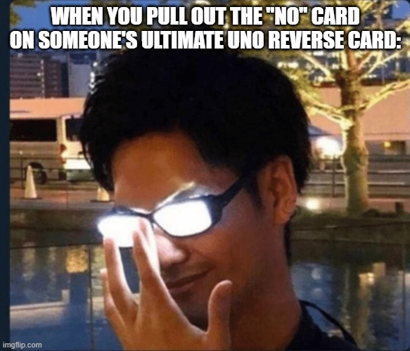 oh yeeeeeeeee | WHEN YOU PULL OUT THE "NO" CARD ON SOMEONE'S ULTIMATE UNO REVERSE CARD: | image tagged in anime glasses | made w/ Imgflip meme maker