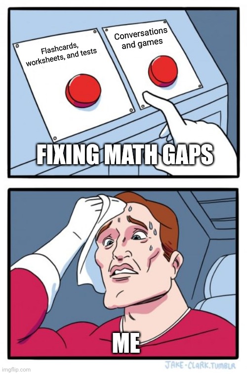Two Buttons | Conversations and games; Flashcards, worksheets, and tests; FIXING MATH GAPS; ME | image tagged in memes,two buttons | made w/ Imgflip meme maker