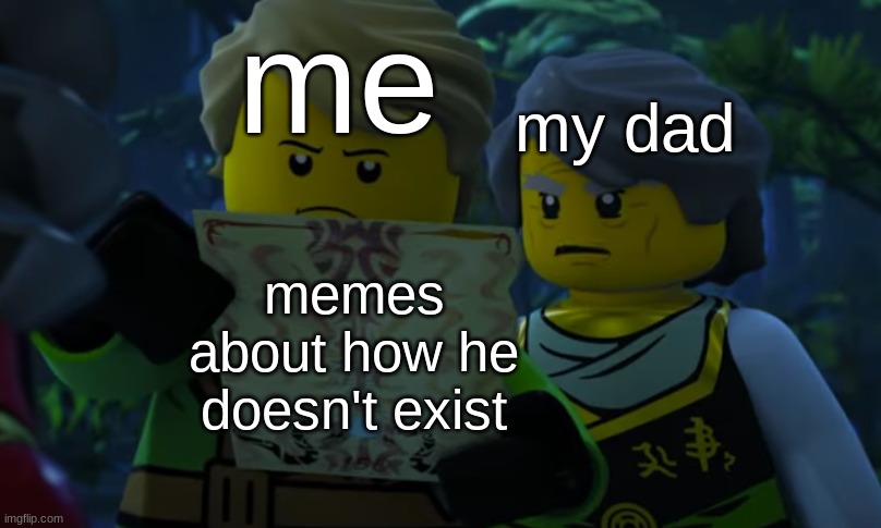 Lloyd and garmadon looking at paper | me; my dad; memes about how he doesn't exist | image tagged in lloyd and garmadon looking at paper,template | made w/ Imgflip meme maker