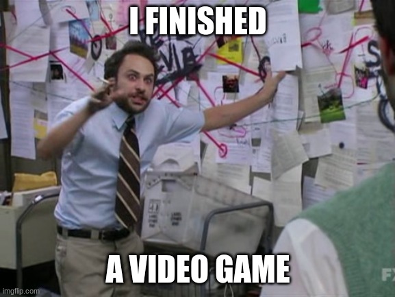 Charlie Day | I FINISHED; A VIDEO GAME | image tagged in charlie day | made w/ Imgflip meme maker