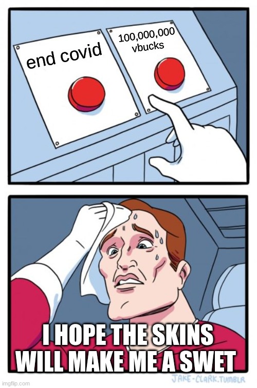 Two Buttons | 100,000,000 vbucks; end covid; I HOPE THE SKINS WILL MAKE ME A SWET | image tagged in memes,two buttons | made w/ Imgflip meme maker