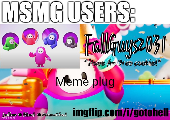 Msmg users be like | MSMG USERS:; Meme plug; imgflip.com/i/gotohell | image tagged in fallguys2031 announcement template | made w/ Imgflip meme maker