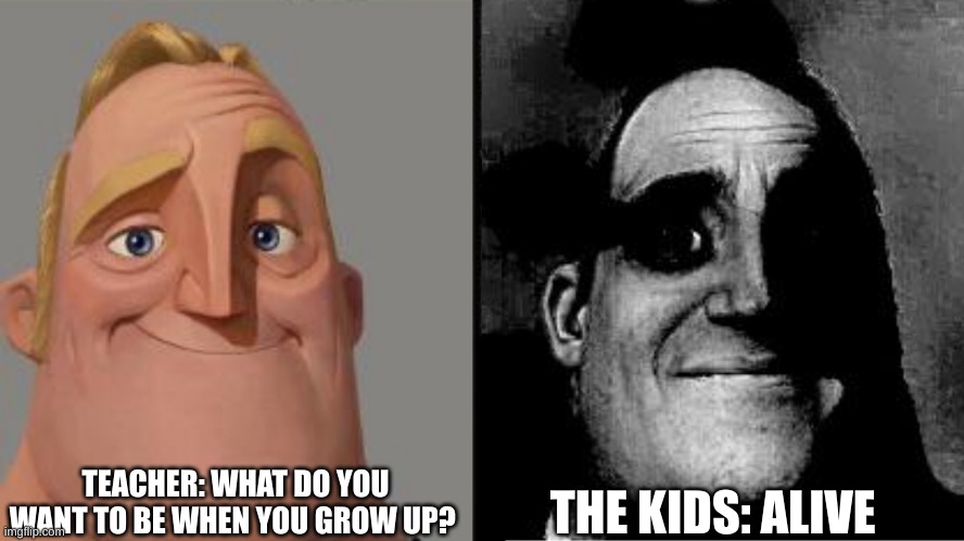 Kids in U.S. be like... | TEACHER: WHAT DO YOU WANT TO BE WHEN YOU GROW UP? THE KIDS: ALIVE | image tagged in traumatized mr incredible | made w/ Imgflip meme maker