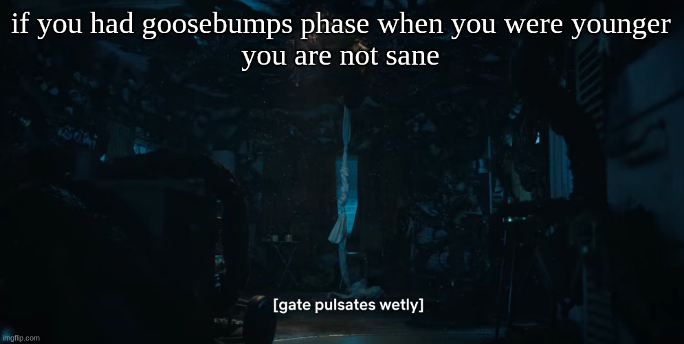 me when | if you had goosebumps phase when you were younger
you are not sane | image tagged in me when | made w/ Imgflip meme maker