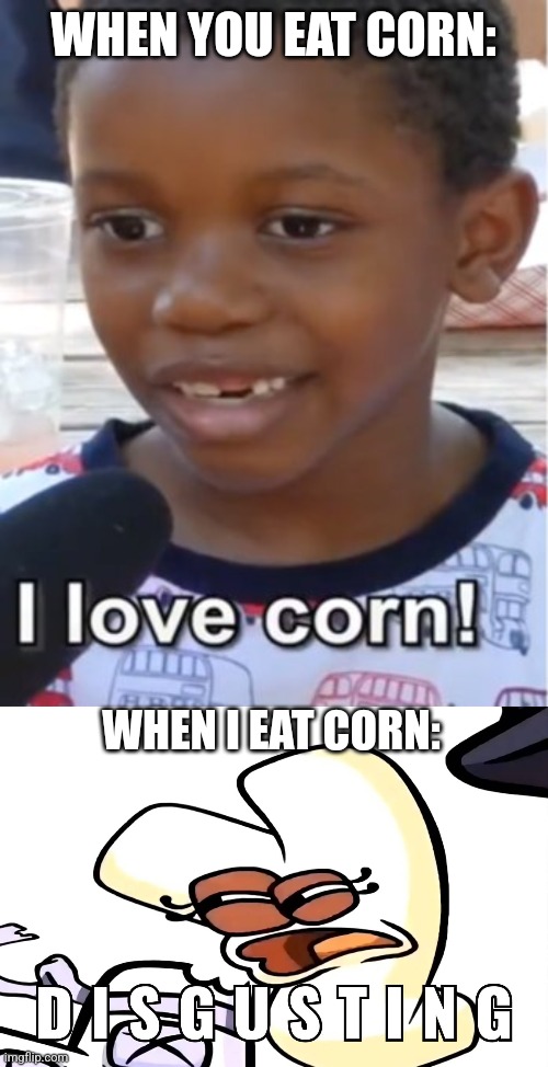 WHEN YOU EAT CORN:; WHEN I EAT CORN: | made w/ Imgflip meme maker