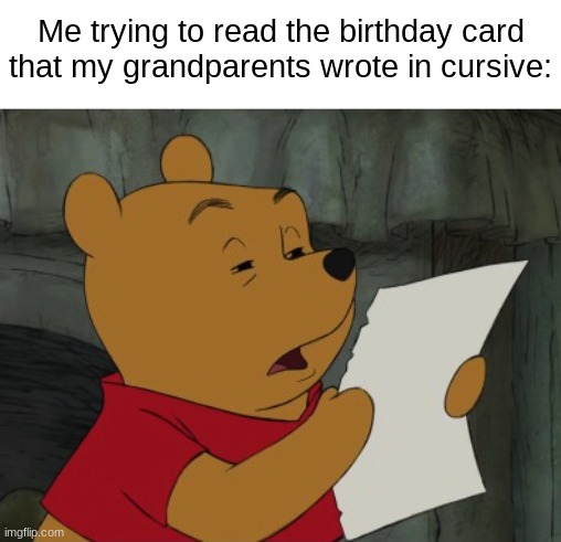I still love my grandparents though :) | Me trying to read the birthday card that my grandparents wrote in cursive: | image tagged in memes,xi jinping,winnie the pooh reading | made w/ Imgflip meme maker