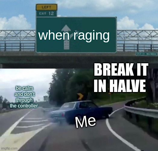 Left Exit 12 Off Ramp Meme | when raging; BREAK IT IN HALVE; be calm and don't through the controller; Me | image tagged in memes,left exit 12 off ramp | made w/ Imgflip meme maker