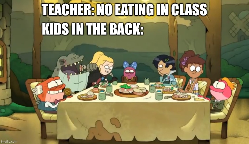 Amphibia food meme |  KIDS IN THE BACK:; TEACHER: NO EATING IN CLASS | image tagged in amphibia,food memes,food,school meme,friends,disney channel | made w/ Imgflip meme maker